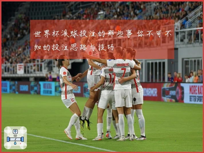 世界杯滚球投注的那些事 你不可不知的投注思路与技巧