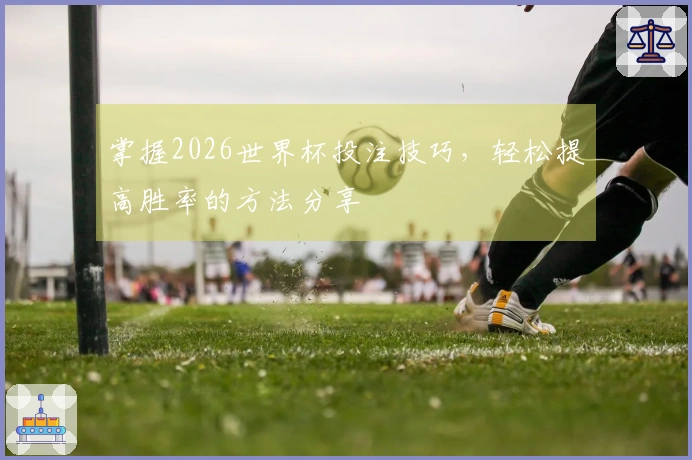 掌握2026世界杯投注技巧，轻松提高胜率的方法分享