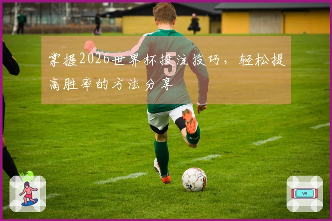 掌握2026世界杯投注技巧，轻松提高胜率的方法分享