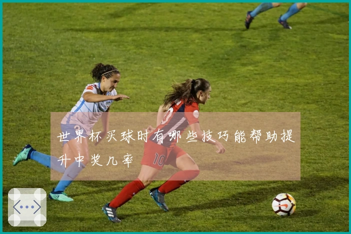 世界杯买球时有哪些技巧能帮助提升中奖几率