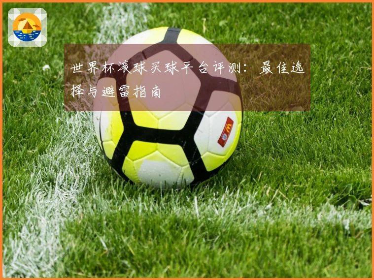 世界杯滚球买球平台评测：最佳选择与避雷指南