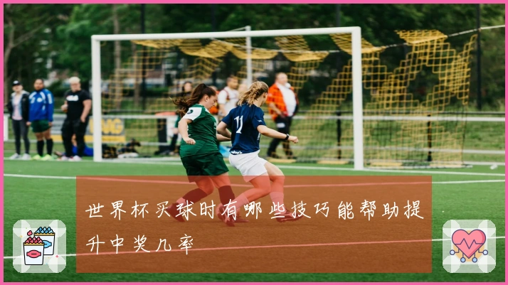 世界杯买球时有哪些技巧能帮助提升中奖几率