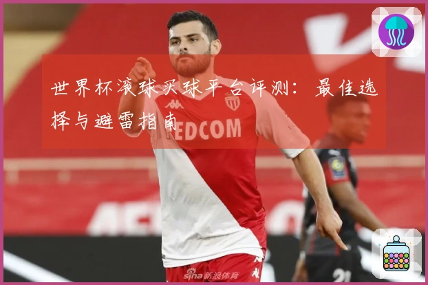 世界杯滚球买球平台评测：最佳选择与避雷指南