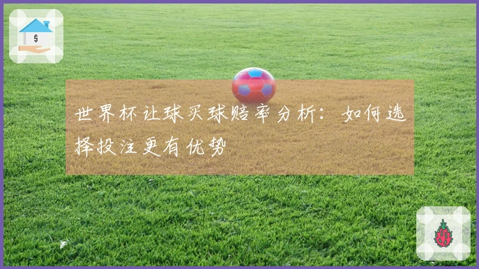 世界杯让球买球赔率分析：如何选择投注更有优势